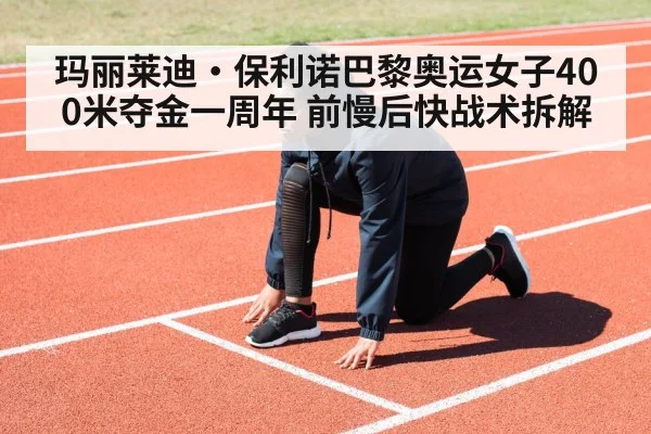玛丽莱迪·保利诺巴黎奥运女子400米夺金一周年 前慢后快战术拆解