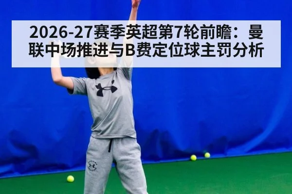2026-27赛季英超第7轮前瞻：曼联中场推进与B费定位球主罚分析